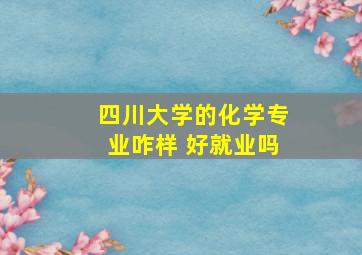 四川大学的化学专业咋样 好就业吗